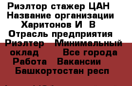 Риэлтор-стажер(ЦАН) › Название организации ­ Харитонов И. В. › Отрасль предприятия ­ Риэлтер › Минимальный оклад ­ 1 - Все города Работа » Вакансии   . Башкортостан респ.